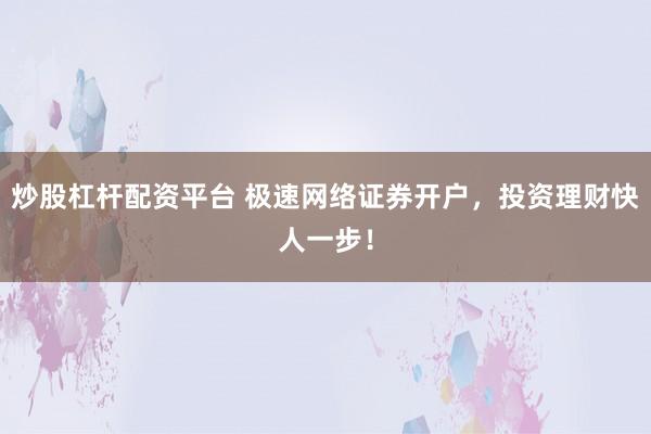 炒股杠杆配资平台 极速网络证券开户，投资理财快人一步！