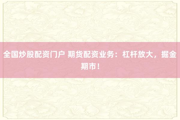 全国炒股配资门户 期货配资业务：杠杆放大，掘金期市！