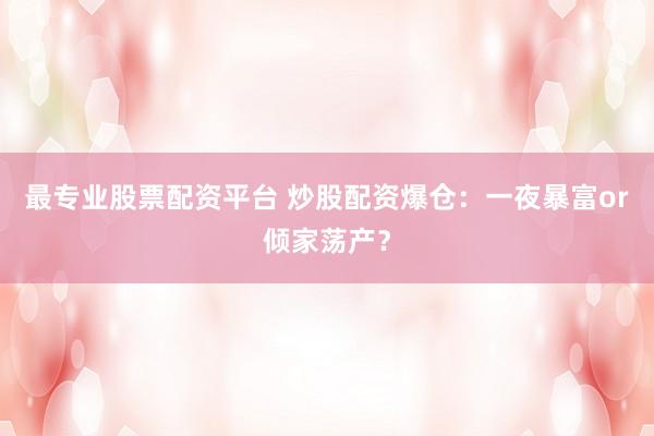 最专业股票配资平台 炒股配资爆仓：一夜暴富or倾家荡产？