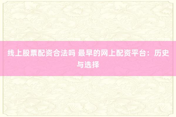 线上股票配资合法吗 最早的网上配资平台：历史与选择