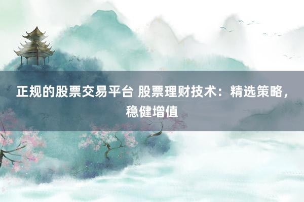 正规的股票交易平台 股票理财技术：精选策略，稳健增值