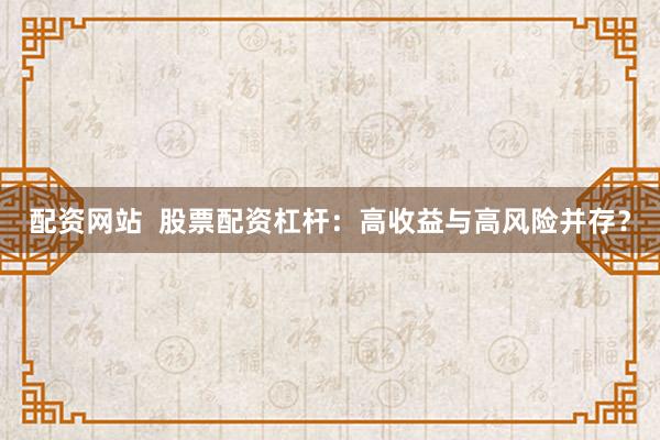 配资网站  股票配资杠杆：高收益与高风险并存？