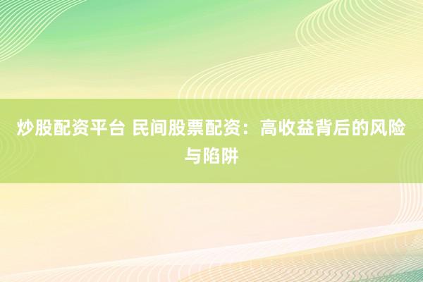 炒股配资平台 民间股票配资：高收益背后的风险与陷阱