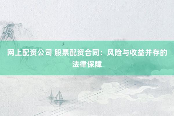网上配资公司 股票配资合同：风险与收益并存的法律保障