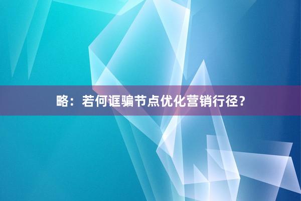 略：若何诓骗节点优化营销行径？