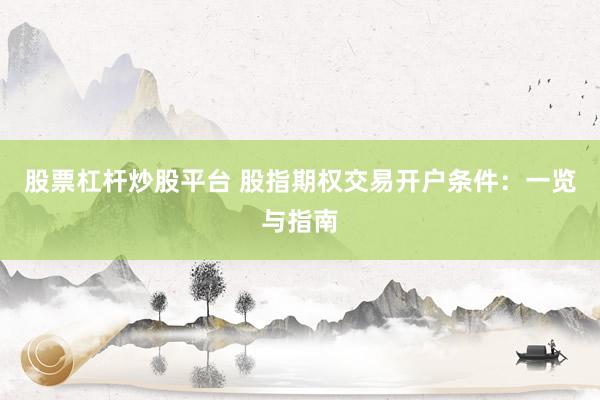 股票杠杆炒股平台 股指期权交易开户条件：一览与指南