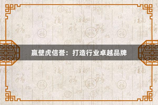 赢壁虎信誉：打造行业卓越品牌