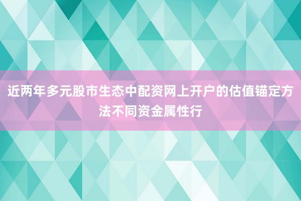 近两年多元股市生态中配资网上开户的估值锚定方法不同资金属性行