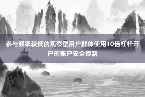 参与频率较低的观察型用户群体使用10倍杠杆开户的账户安全控制