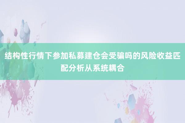 结构性行情下参加私募建仓会受骗吗的风险收益匹配分析从系统耦合