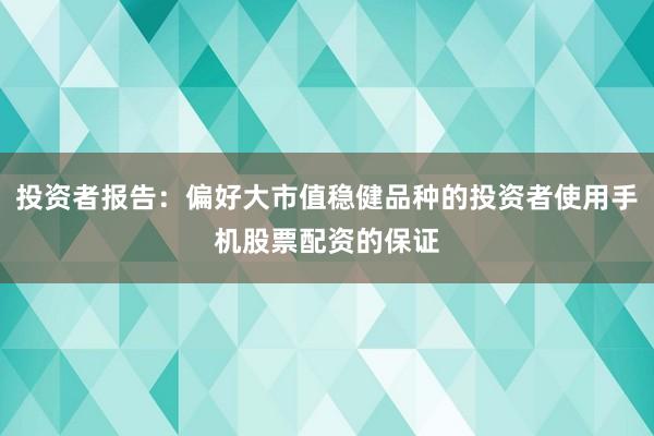 投资者报告:偏好大市值稳健品种的投资者使用手机股票配资的保证