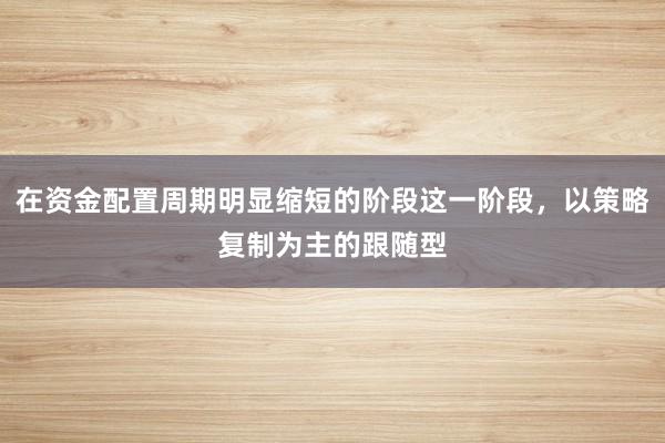 在资金配置周期明显缩短的阶段这一阶段，以策略复制为主的跟随型