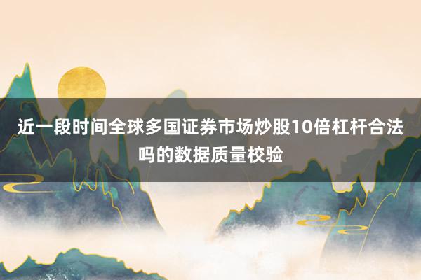 近一段时间全球多国证券市场炒股10倍杠杆合法吗的数据质量校验