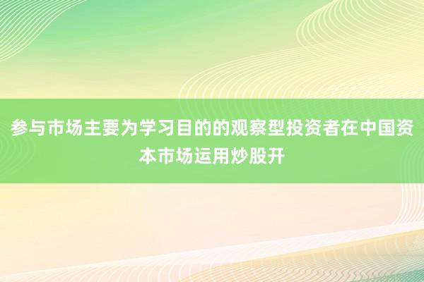 参与市场主要为学习目的的观察型投资者在中国资本市场运用炒股开