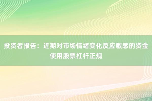投资者报告：近期对市场情绪变化反应敏感的资金使用股票杠杆正规