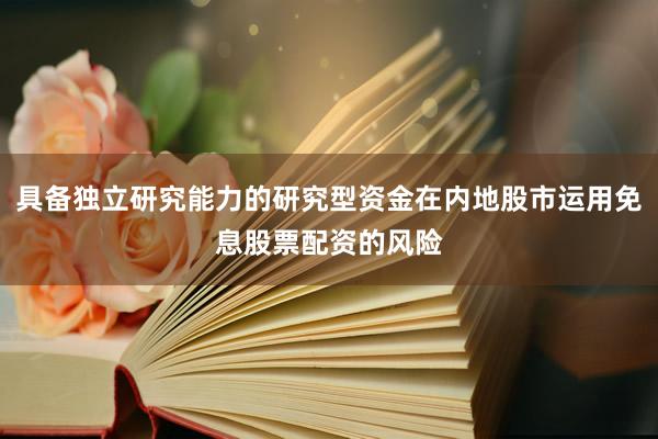 具备独立研究能力的研究型资金在内地股市运用免息股票配资的风险
