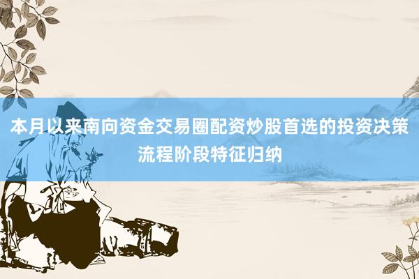 本月以来南向资金交易圈配资炒股首选的投资决策流程阶段特征归纳