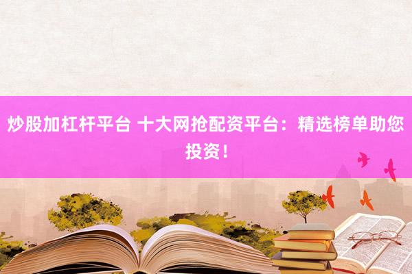 炒股加杠杆平台 十大网抢配资平台：精选榜单助您投资！