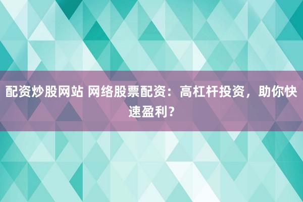 配资炒股网站 网络股票配资：高杠杆投资，助你快速盈利？