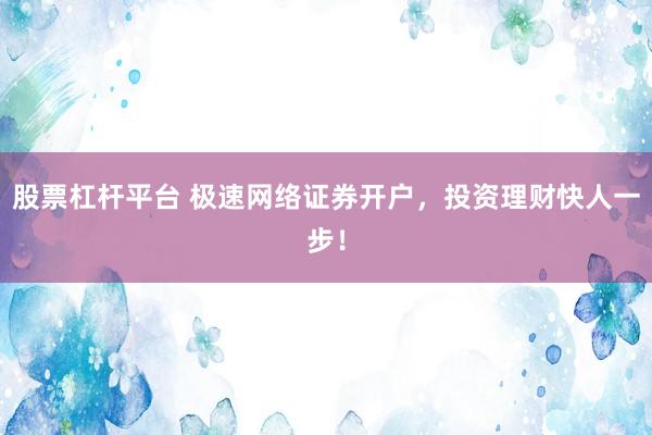 股票杠杆平台 极速网络证券开户，投资理财快人一步！