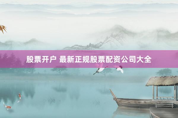 股票开户 最新正规股票配资公司大全