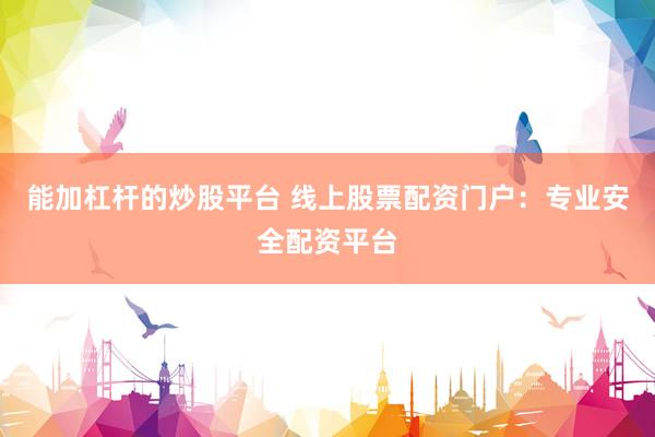 能加杠杆的炒股平台 线上股票配资门户：专业安全配资平台