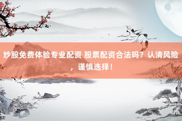 炒股免费体验专业配资 股票配资合法吗?认清风险,谨慎选择!