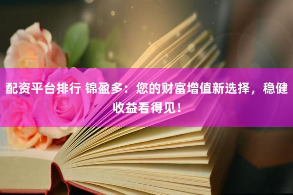 配资平台排行 锦盈多:您的财富增值新选择,稳健收益看得见!