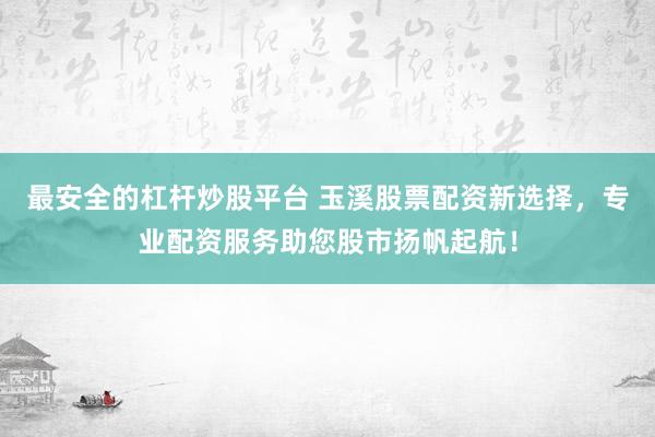 最安全的杠杆炒股平台 玉溪股票配资新选择,专业配资服务助您股市扬帆起航!