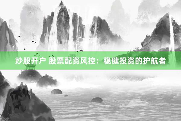 炒股开户 股票配资风控:稳健投资的护航者
