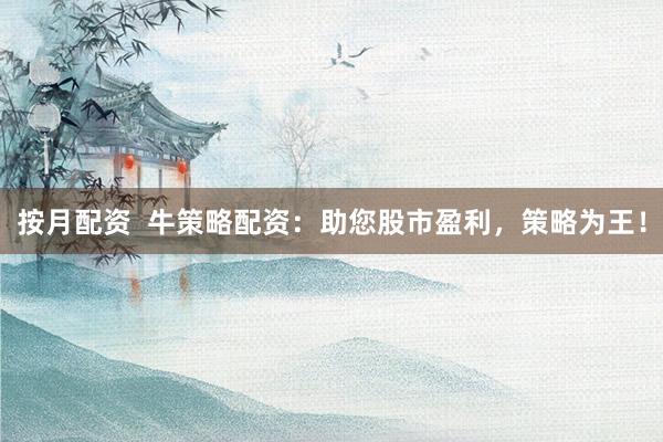 按月配资 牛策略配资:助您股市盈利,策略为王!