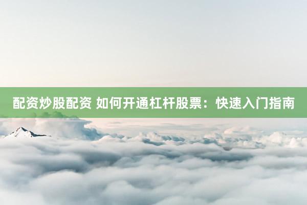配资炒股配资 如何开通杠杆股票:快速入门指南