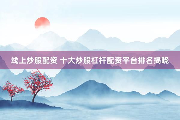 线上炒股配资 十大炒股杠杆配资平台排名揭晓
