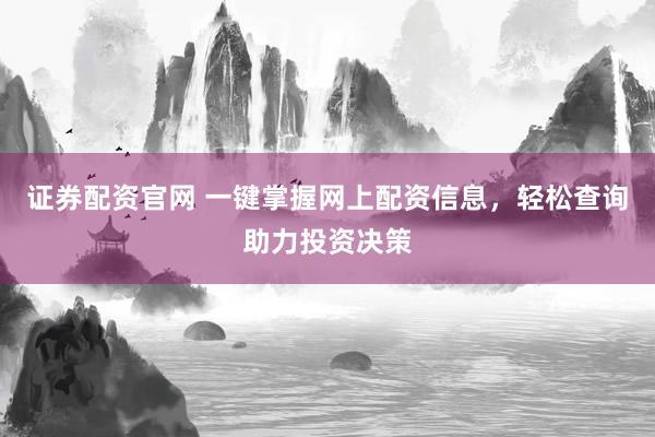 证券配资官网 一键掌握网上配资信息，轻松查询助力投资决策