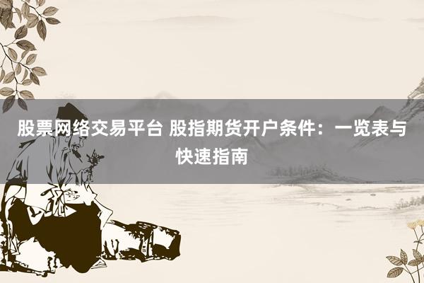 股票网络交易平台 股指期货开户条件：一览表与快速指南