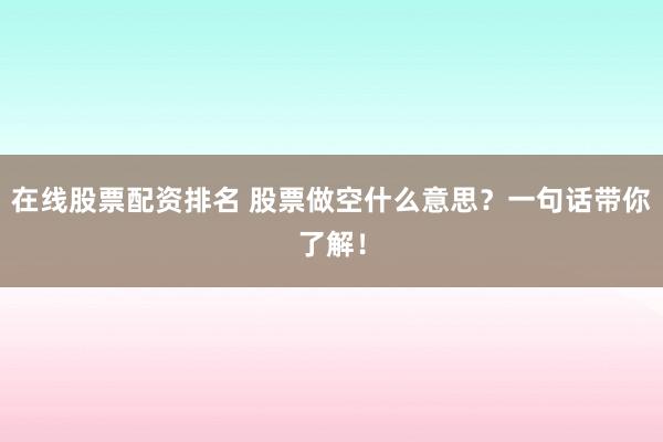 在线股票配资排名 股票做空什么意思？一句话带你了解！