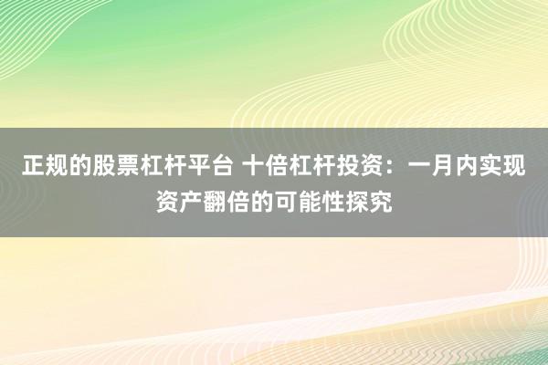 正规的股票杠杆平台 十倍杠杆投资：一月内实现资产翻倍的可能性探究
