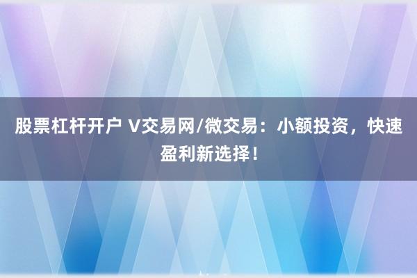 股票杠杆开户 V交易网/微交易：小额投资，快速盈利新选择！