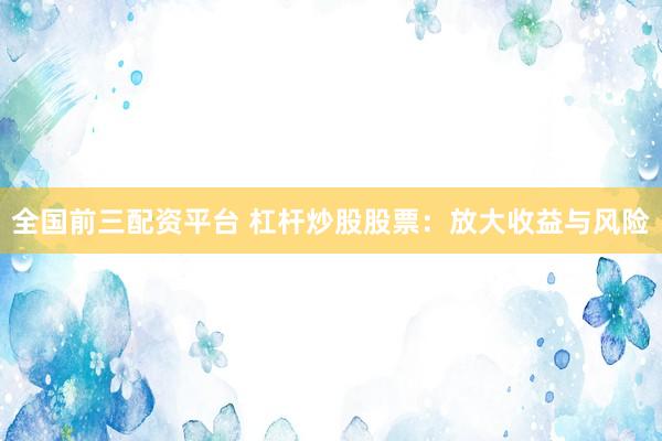 全国前三配资平台 杠杆炒股股票：放大收益与风险