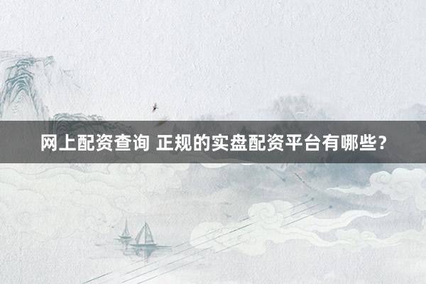 网上配资查询 正规的实盘配资平台有哪些？