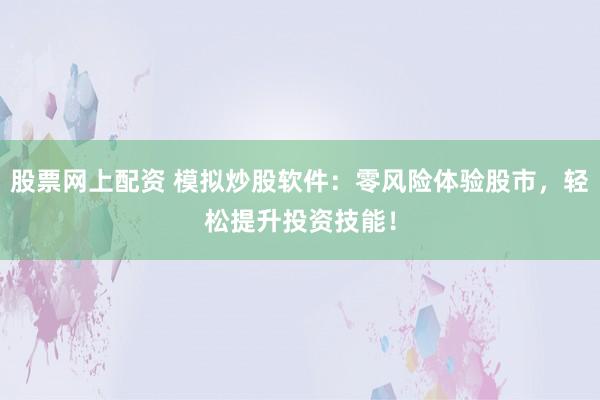股票网上配资 模拟炒股软件：零风险体验股市，轻松提升投资技能！