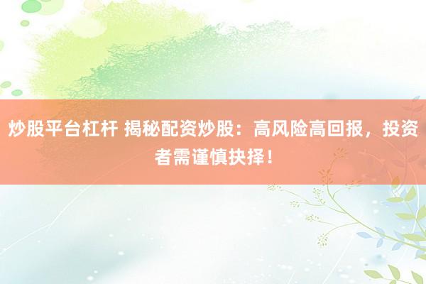 炒股平台杠杆 揭秘配资炒股：高风险高回报，投资者需谨慎抉择！