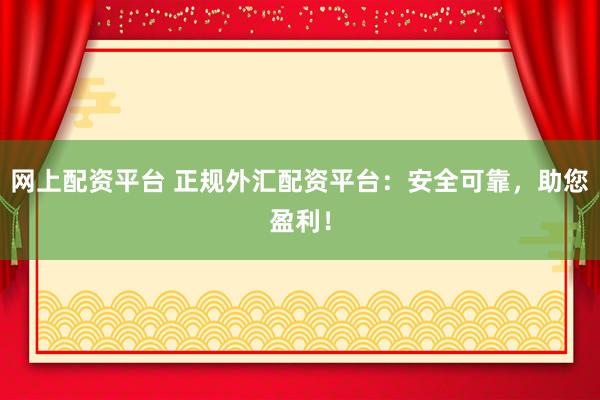 网上配资平台 正规外汇配资平台：安全可靠，助您盈利！