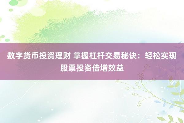 数字货币投资理财 掌握杠杆交易秘诀：轻松实现股票投资倍增效益