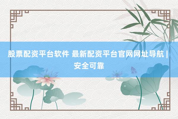 股票配资平台软件 最新配资平台官网网址导航 | 安全可靠