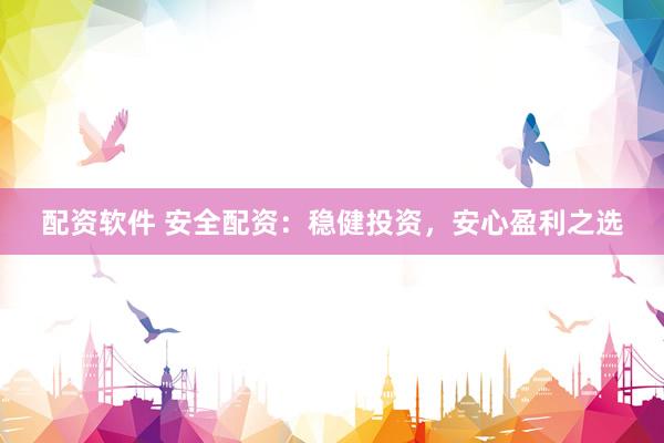 配资软件 安全配资：稳健投资，安心盈利之选