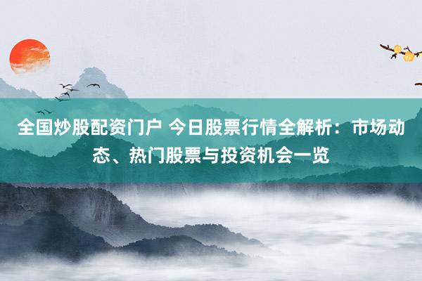 全国炒股配资门户 今日股票行情全解析：市场动态、热门股票与投资机会一览