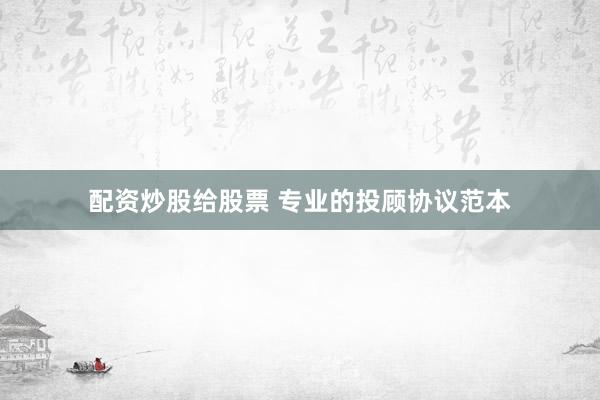 配资炒股给股票 专业的投顾协议范本