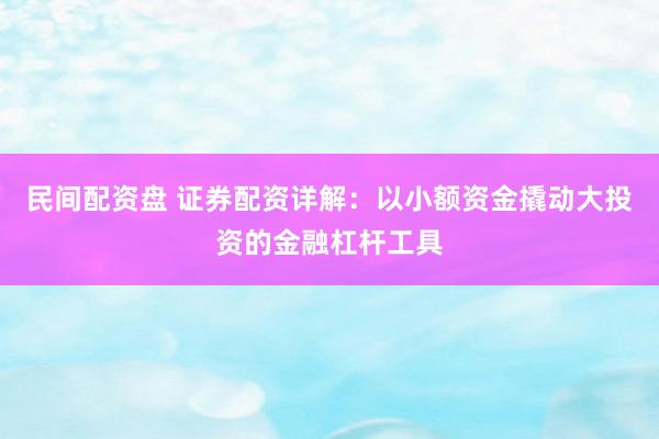 民间配资盘 证券配资详解：以小额资金撬动大投资的金融杠杆工具
