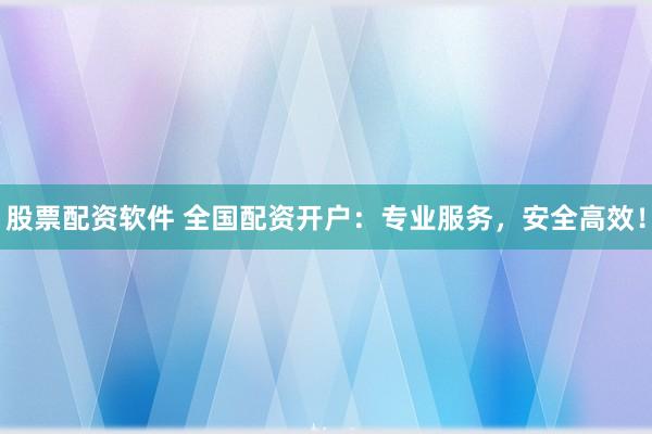 股票配资软件 全国配资开户:专业服务,安全高效!